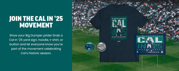 Join The Cal In '25 Movement - 
Show your Big Dumper pride! Grab a Cal In '25 yard sign, hoodie, t-shirt, or button and let everyone know you’re part of the movement celebrating Cal’s historic season. Shop Now.