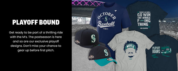 PLAYOFF BOUND
Get ready to be part of a thrilling ride with the M’s. The postseason is here and so are our exclusive playoff designs. Don’t miss your chance to gear up before first pitch. Shop Playoff Gear