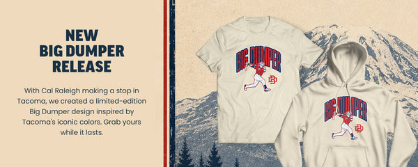 New Big Dumper Release - With Cal Raleigh making a stop in Tacoma, we created a limited-edition Big Dumper design inspired by Tacoma's iconic colors. Grab yours while it lasts.